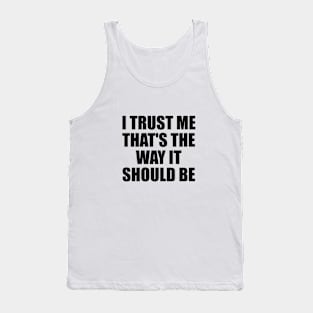 I trust me that's the way it should be Tank Top